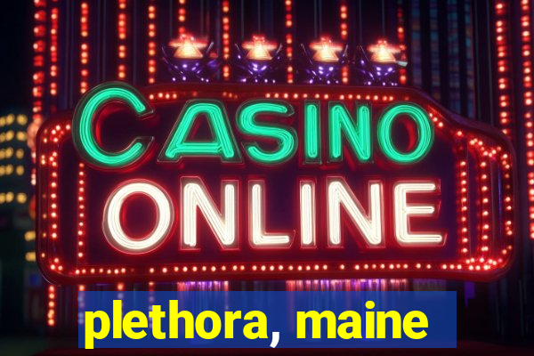 plethora, maine